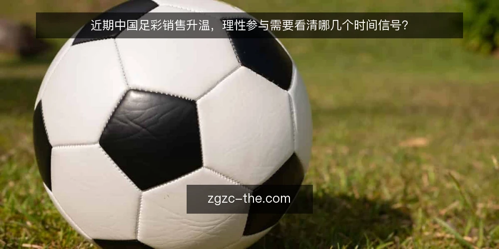 近期中国足彩销售升温，理性参与需要看清哪几个时间信号？ — 先校准基本面：当前中国足彩的销售节奏与规则边界 配图