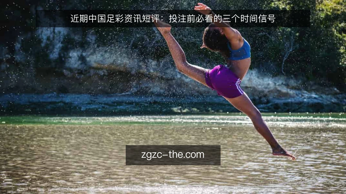 近期中国足彩资讯短评：投注前必看的三个时间信号