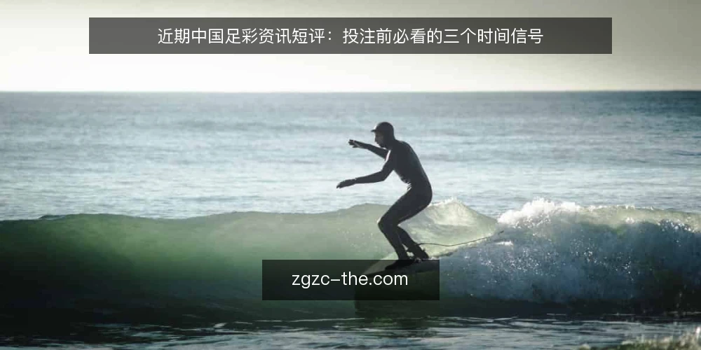 近期中国足彩资讯短评:投注前必看的三个时间信号 — 近期中国足彩的时机信号为何被忽视 配图