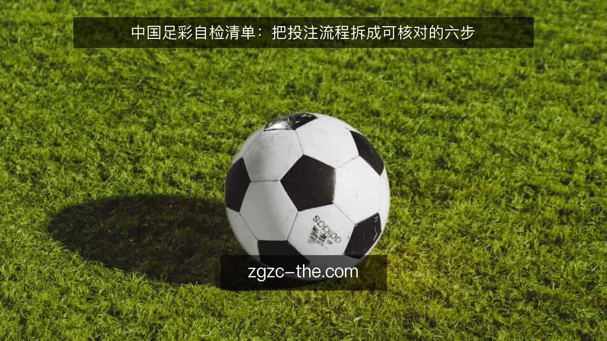 中国足彩自检清单:把投注流程拆成可核对的六步