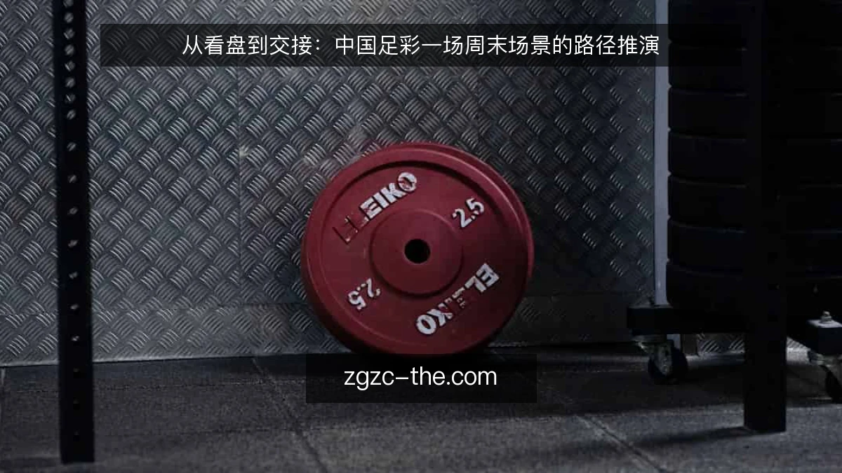 从看盘到交接:中国足彩一场周末场景的路径推演
