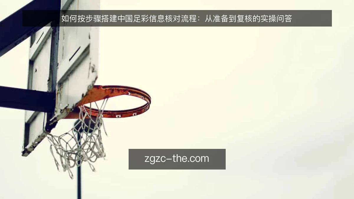 如何按步骤搭建中国足彩信息核对流程:从准备到复核的实操问答