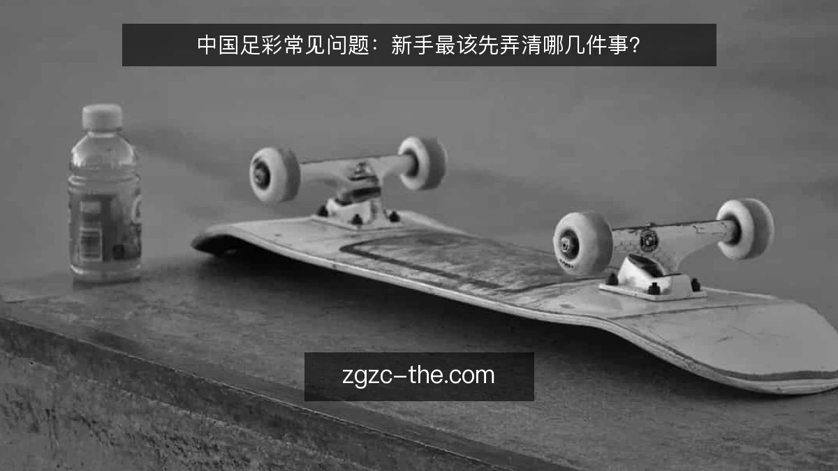中国足彩常见问题:新手最该先弄清哪几件事?