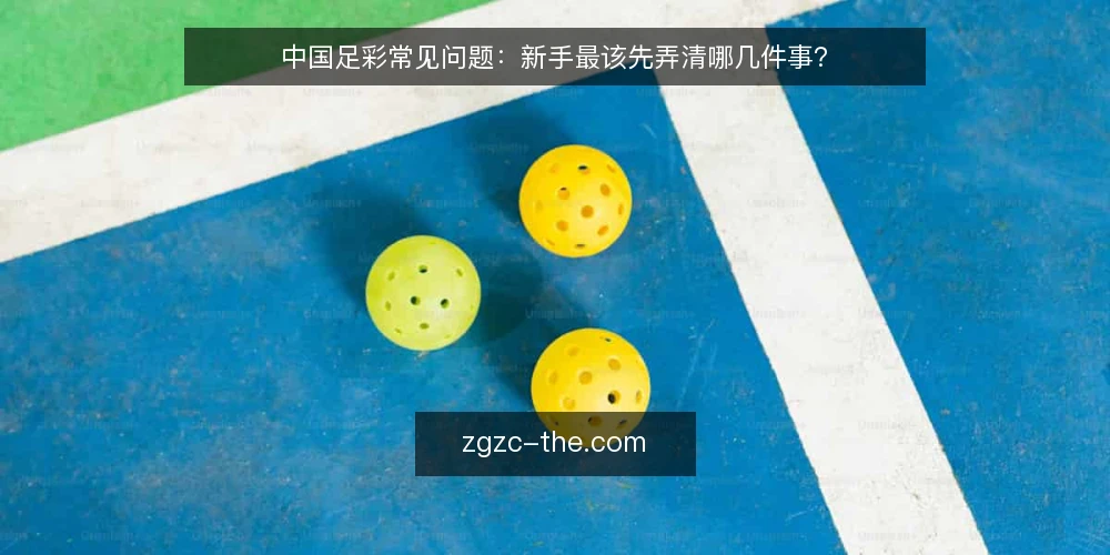 中国足彩常见问题:新手最该先弄清哪几件事? — 中国足彩到底在买什么? 配图
